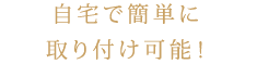 自宅で簡単に 取り付け可能！